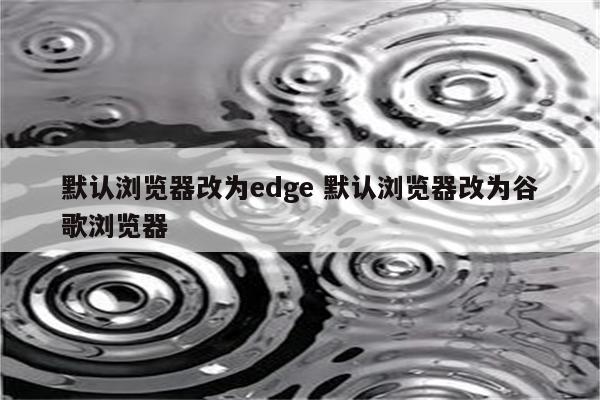 默认浏览器改为edge 默认浏览器改为谷歌浏览器