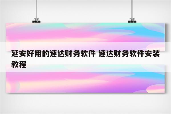 延安好用的速达财务软件 速达财务软件安装教程