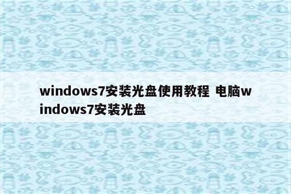 windows7安装光盘使用教程 电脑windows7安装光盘