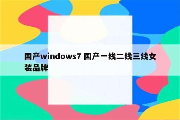 国产windows7 国产一线二线三线女装品牌