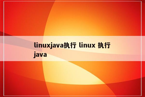 linuxjava执行 linux 执行java