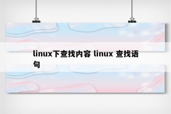 linux下查找内容 linux 查找语句