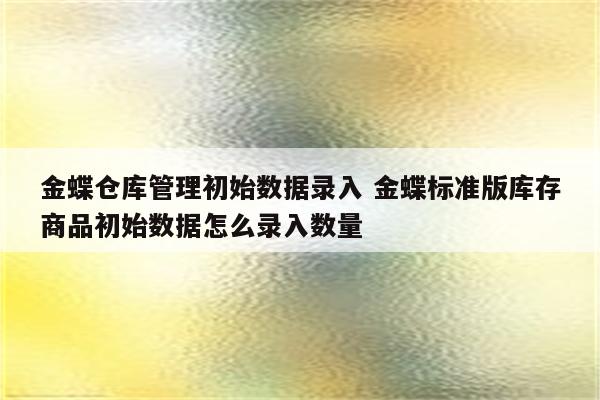 金蝶仓库管理初始数据录入 金蝶标准版库存商品初始数据怎么录入数量