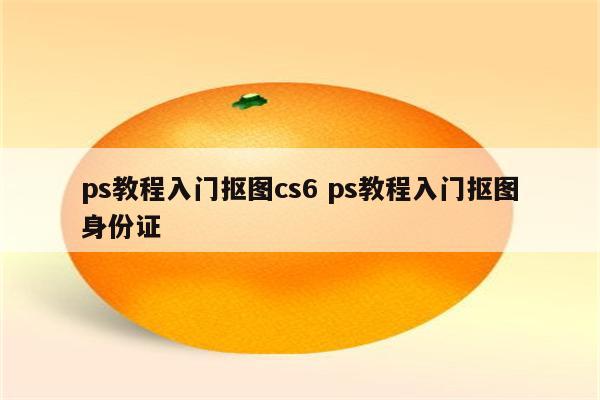 ps教程入门抠图cs6 ps教程入门抠图身份证