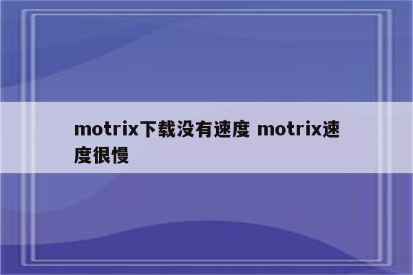 motrix下载没有速度 motrix速度很慢