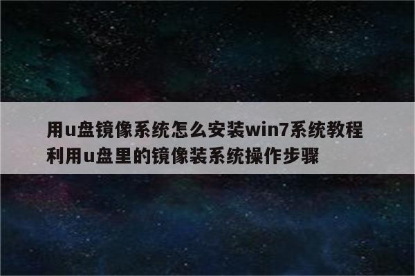 用u盘镜像系统怎么安装win7系统教程 利用u盘里的镜像装系统操作步骤