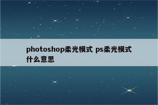 photoshop柔光模式 ps柔光模式什么意思