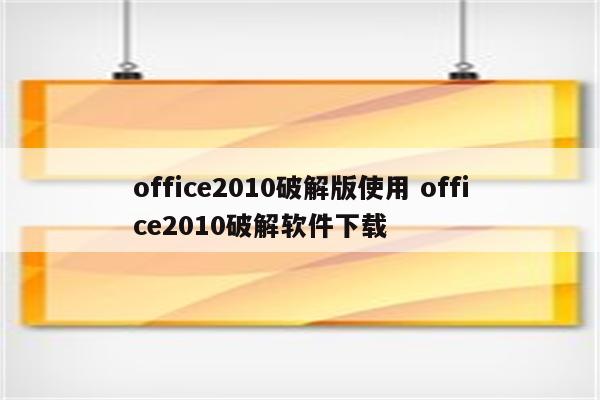 office2010破解版使用 office2010破解软件下载
