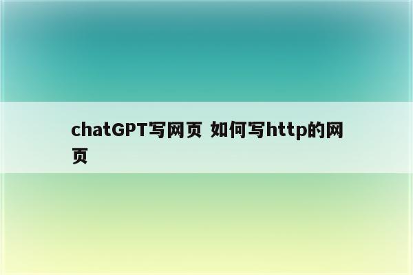 chatGPT写网页 如何写http的网页