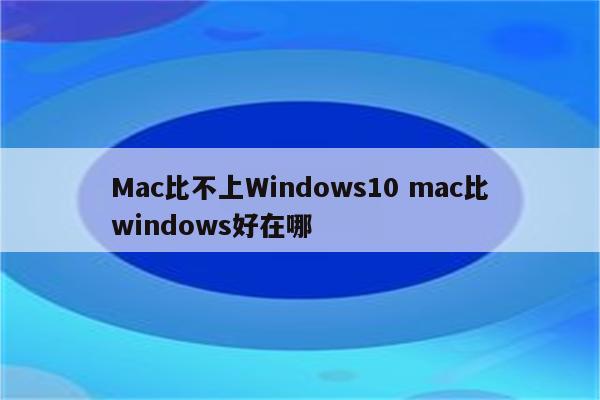 Mac比不上Windows10 mac比windows好在哪