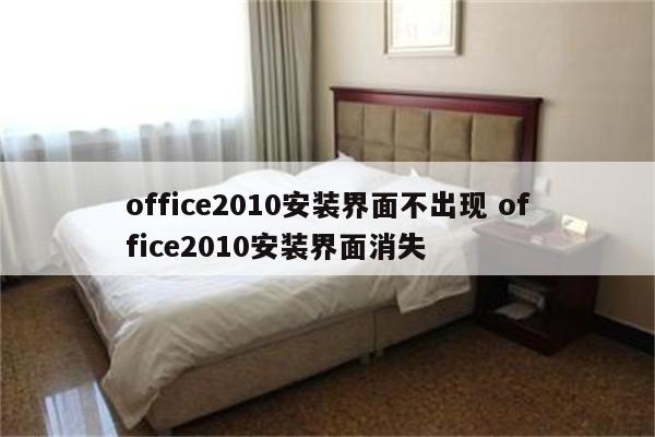 office2010安装界面不出现 office2010安装界面消失