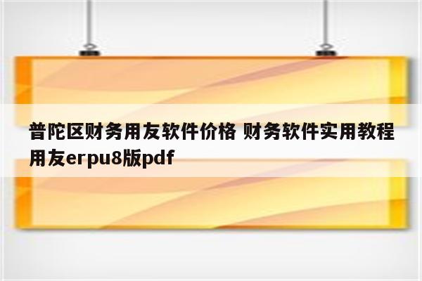 普陀区财务用友软件价格 财务软件实用教程用友erpu8版pdf