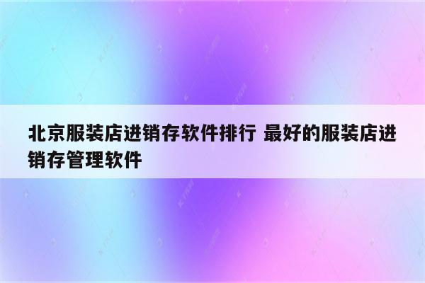 北京服装店进销存软件排行 最好的服装店进销存管理软件