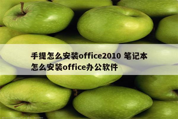 手提怎么安装office2010 笔记本怎么安装office办公软件