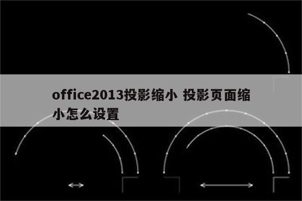 office2013投影缩小 投影页面缩小怎么设置