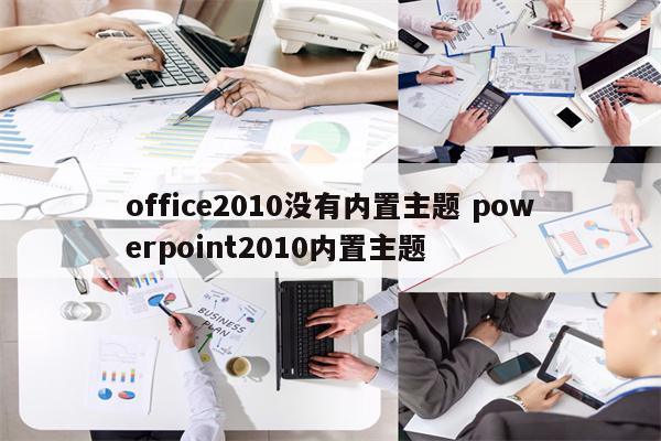 office2010没有内置主题 powerpoint2010内置主题