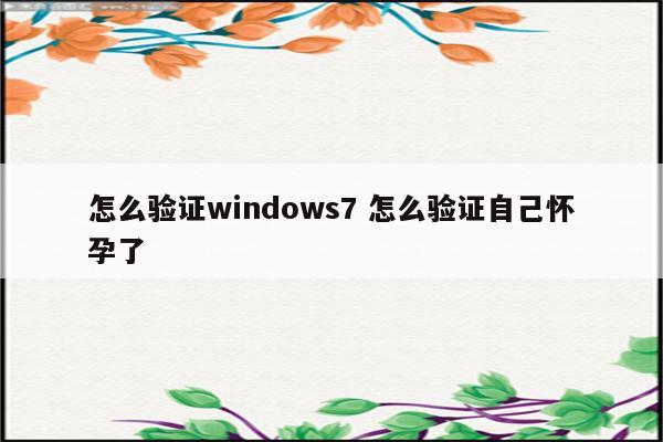怎么验证windows7 怎么验证自己怀孕了