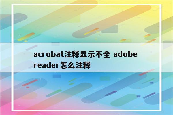 acrobat注释显示不全 adobe reader怎么注释