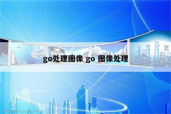 go处理图像 go 图像处理