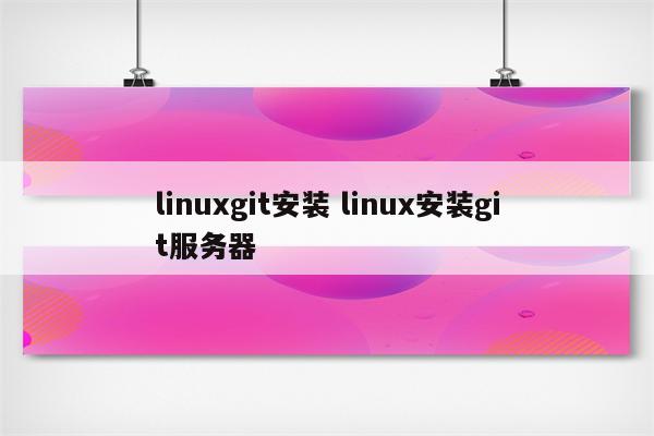 linuxgit安装 linux安装git服务器