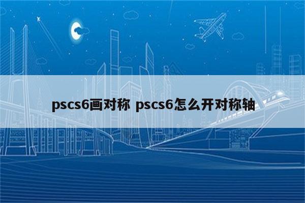pscs6画对称 pscs6怎么开对称轴