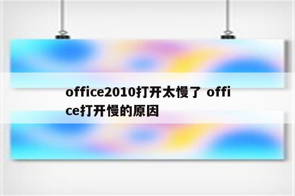 office2010打开太慢了 office打开慢的原因