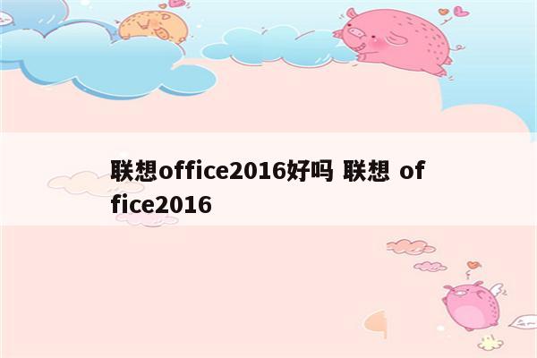 联想office2016好吗 联想 office2016