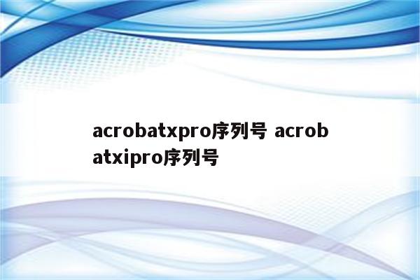 acrobatxpro序列号 acrobatxipro序列号