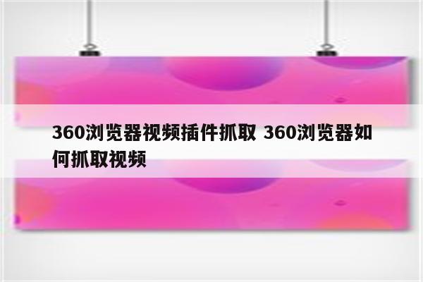 360浏览器视频插件抓取 360浏览器如何抓取视频