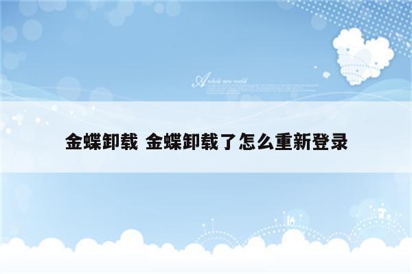 金蝶卸载 金蝶卸载了怎么重新登录
