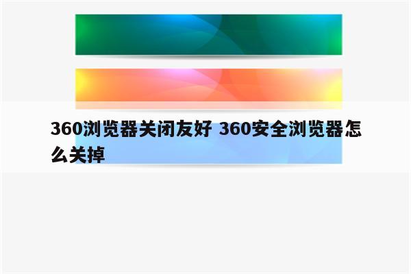 360浏览器关闭友好 360安全浏览器怎么关掉