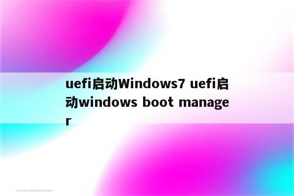 uefi启动Windows7 uefi启动windows boot manager