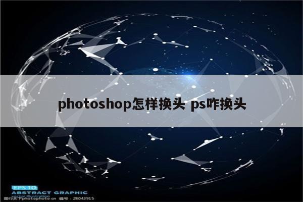 photoshop怎样换头 ps咋换头