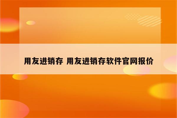 用友进销存 用友进销存软件官网报价