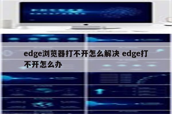 edge浏览器打不开怎么解决 edge打不开怎么办