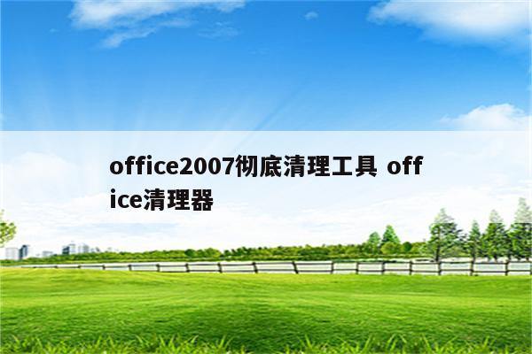 office2007彻底清理工具 office清理器