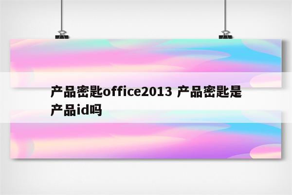 产品密匙office2013 产品密匙是产品id吗