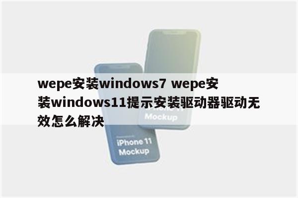 wepe安装windows7 wepe安装windows11提示安装驱动器驱动无效怎么解决
