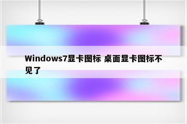 Windows7显卡图标 桌面显卡图标不见了