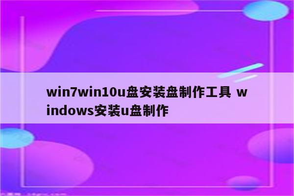 win7win10u盘安装盘制作工具 windows安装u盘制作