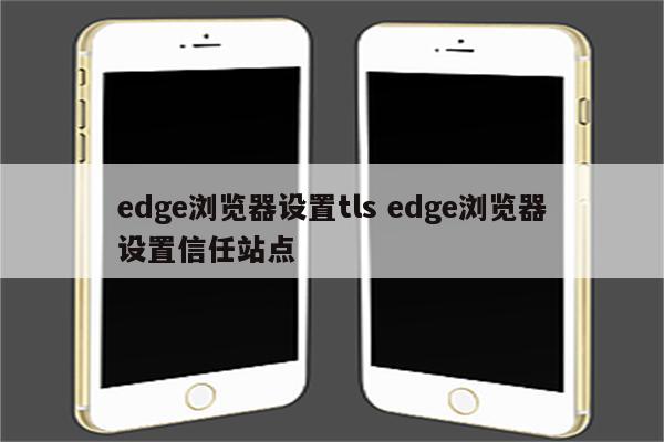 edge浏览器设置tls edge浏览器设置信任站点