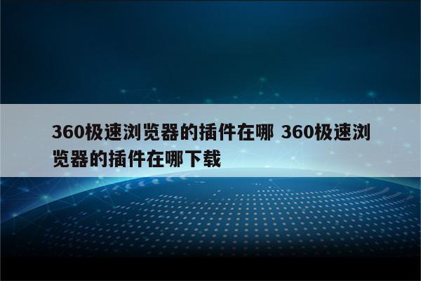 360极速浏览器的插件在哪 360极速浏览器的插件在哪下载