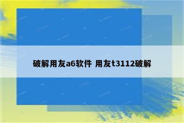 破解用友a6软件 用友t3112破解