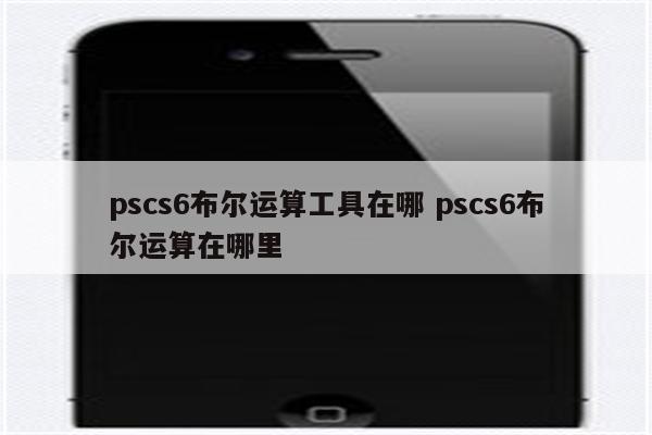 pscs6布尔运算工具在哪 pscs6布尔运算在哪里