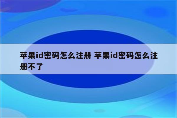 苹果id密码怎么注册 苹果id密码怎么注册不了