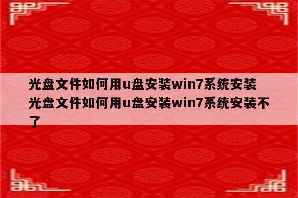 光盘文件如何用u盘安装win7系统安装 光盘文件如何用u盘安装win7系统安装不了