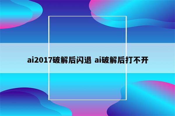 ai2017破解后闪退 ai破解后打不开