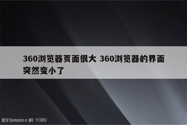 360浏览器页面很大 360浏览器的界面突然变小了