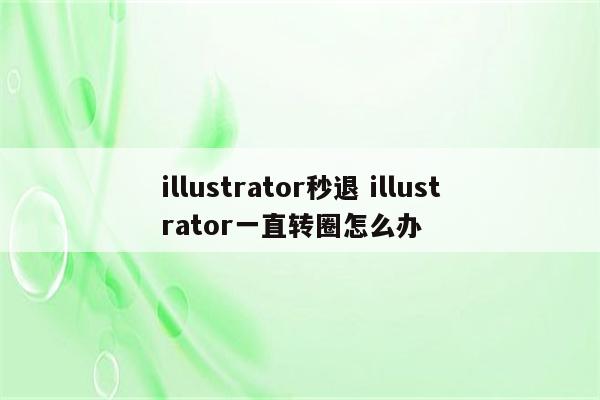 illustrator秒退 illustrator一直转圈怎么办