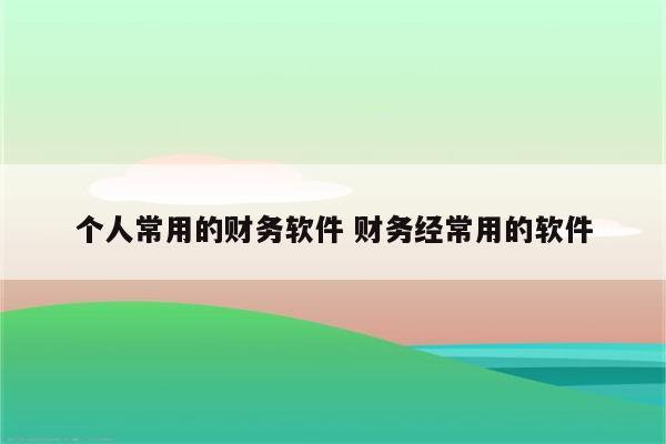 个人常用的财务软件 财务经常用的软件